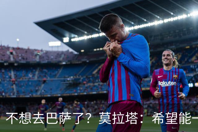 不想去巴萨了？莫拉塔：希望能一直留在尤文