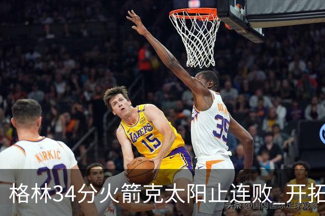 格林34分火箭克太阳止连败 开拓者送灰熊5连败